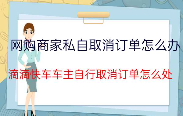 网购商家私自取消订单怎么办 滴滴快车车主自行取消订单怎么处？